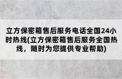 立方保密箱售后服务电话全国24小时热线(立方保密箱售后服务全国热线，随时为您提供专业帮助)