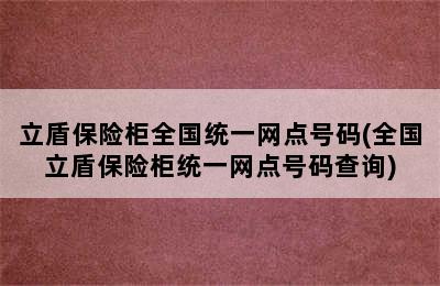 立盾保险柜全国统一网点号码(全国立盾保险柜统一网点号码查询)