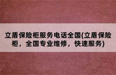 立盾保险柜服务电话全国(立盾保险柜，全国专业维修，快速服务)