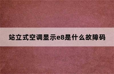 站立式空调显示e8是什么故障码