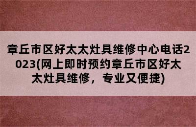 章丘市区好太太灶具维修中心电话2023(网上即时预约章丘市区好太太灶具维修，专业又便捷)