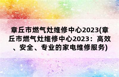 章丘市燃气灶维修中心2023(章丘市燃气灶维修中心2023：高效、安全、专业的家电维修服务)