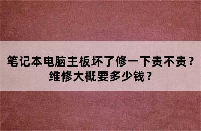 笔记本电脑主板坏了修一下贵不贵？维修大概要多少钱？