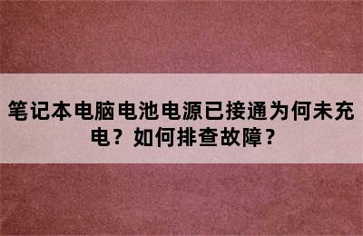 笔记本电脑电池电源已接通为何未充电？如何排查故障？