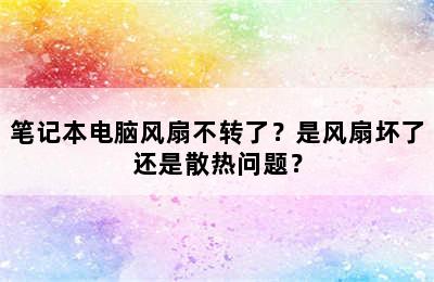 笔记本电脑风扇不转了？是风扇坏了还是散热问题？