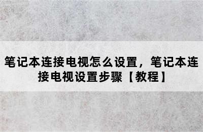 笔记本连接电视怎么设置，笔记本连接电视设置步骤【教程】