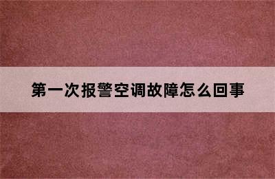 第一次报警空调故障怎么回事