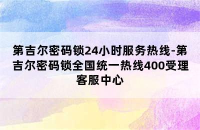 第吉尔密码锁24小时服务热线-第吉尔密码锁全国统一热线400受理客服中心