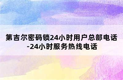 第吉尔密码锁24小时用户总部电话-24小时服务热线电话