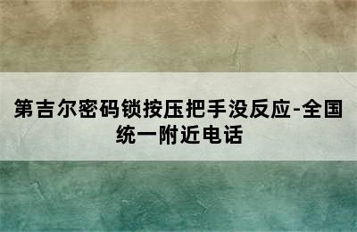 第吉尔密码锁按压把手没反应-全国统一附近电话