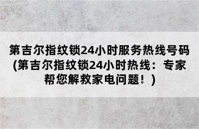 第吉尔指纹锁24小时服务热线号码(第吉尔指纹锁24小时热线：专家帮您解救家电问题！)