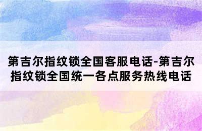 第吉尔指纹锁全国客服电话-第吉尔指纹锁全国统一各点服务热线电话