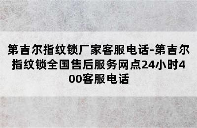 第吉尔指纹锁厂家客服电话-第吉尔指纹锁全国售后服务网点24小时400客服电话