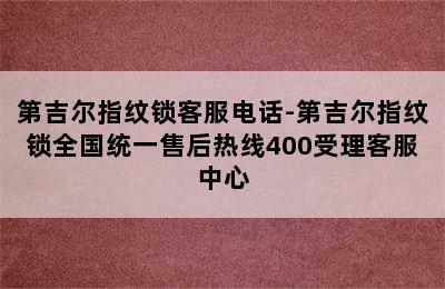 第吉尔指纹锁客服电话-第吉尔指纹锁全国统一售后热线400受理客服中心