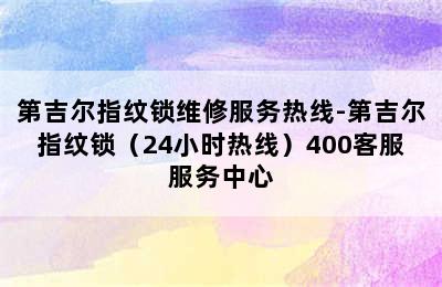 第吉尔指纹锁维修服务热线-第吉尔指纹锁（24小时热线）400客服服务中心