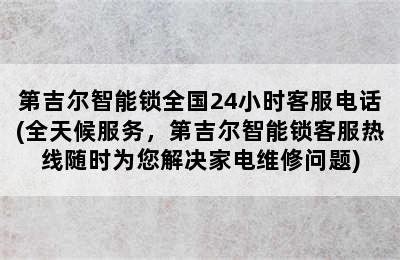 第吉尔智能锁全国24小时客服电话(全天候服务，第吉尔智能锁客服热线随时为您解决家电维修问题)