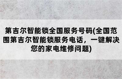 第吉尔智能锁全国服务号码(全国范围第吉尔智能锁服务电话，一键解决您的家电维修问题)