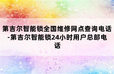 第吉尔智能锁全国维修网点查询电话-第吉尔智能锁24小时用户总部电话