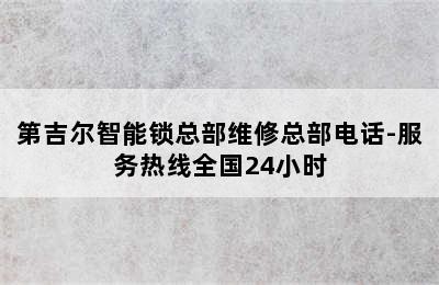 第吉尔智能锁总部维修总部电话-服务热线全国24小时