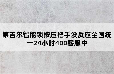 第吉尔智能锁按压把手没反应全国统一24小时400客服中