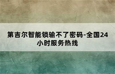 第吉尔智能锁输不了密码-全国24小时服务热线