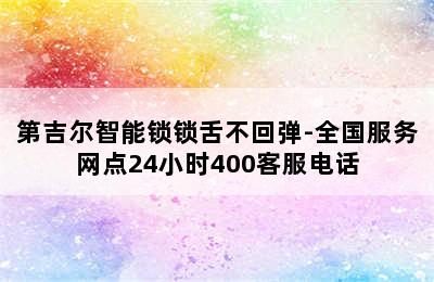 第吉尔智能锁锁舌不回弹-全国服务网点24小时400客服电话