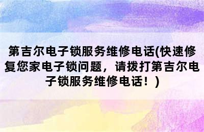 第吉尔电子锁服务维修电话(快速修复您家电子锁问题，请拨打第吉尔电子锁服务维修电话！)