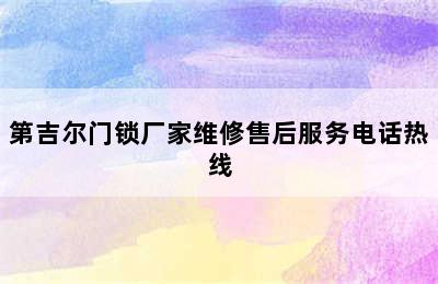 第吉尔门锁厂家维修售后服务电话热线