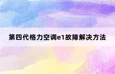 第四代格力空调e1故障解决方法