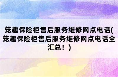 笼趣保险柜售后服务维修网点电话(笼趣保险柜售后服务维修网点电话全汇总！)