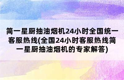 简一星厨抽油烟机24小时全国统一客服热线(全国24小时客服热线简一星厨抽油烟机的专家解答)