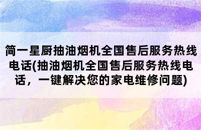 简一星厨抽油烟机全国售后服务热线电话(抽油烟机全国售后服务热线电话，一键解决您的家电维修问题)