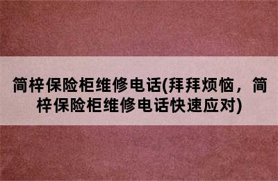 简梓保险柜维修电话(拜拜烦恼，简梓保险柜维修电话快速应对)