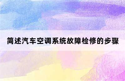 简述汽车空调系统故障检修的步骤