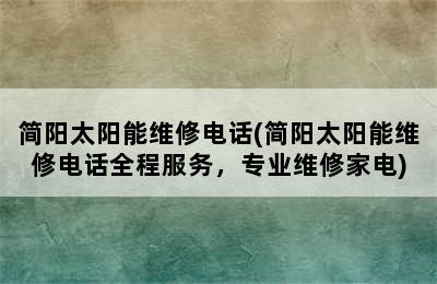 简阳太阳能维修电话(简阳太阳能维修电话全程服务，专业维修家电)