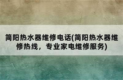 简阳热水器维修电话(简阳热水器维修热线，专业家电维修服务)