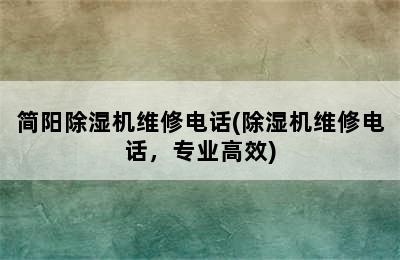 简阳除湿机维修电话(除湿机维修电话，专业高效)