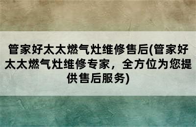 管家好太太燃气灶维修售后(管家好太太燃气灶维修专家，全方位为您提供售后服务)