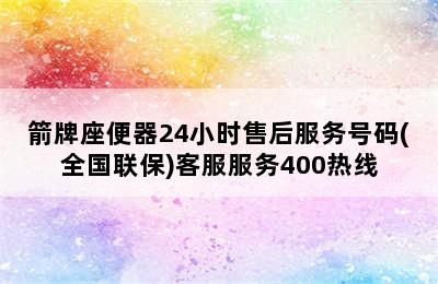 箭牌座便器24小时售后服务号码(全国联保)客服服务400热线