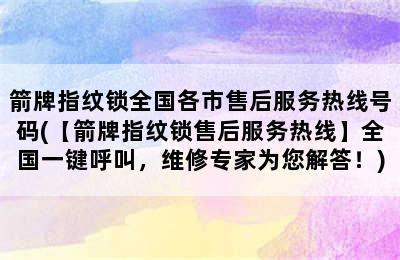 箭牌指纹锁全国各市售后服务热线号码(【箭牌指纹锁售后服务热线】全国一键呼叫，维修专家为您解答！)