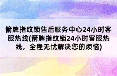 箭牌指纹锁售后服务中心24小时客服热线(箭牌指纹锁24小时客服热线，全程无忧解决您的烦恼)