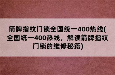 箭牌指纹门锁全国统一400热线(全国统一400热线，解读箭牌指纹门锁的维修秘籍)