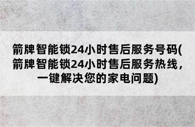 箭牌智能锁24小时售后服务号码(箭牌智能锁24小时售后服务热线，一键解决您的家电问题)