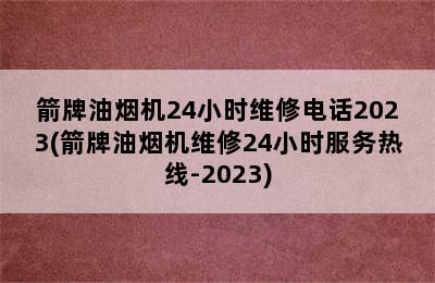 箭牌油烟机24小时维修电话2023(箭牌油烟机维修24小时服务热线-2023)