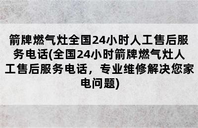 箭牌燃气灶全国24小时人工售后服务电话(全国24小时箭牌燃气灶人工售后服务电话，专业维修解决您家电问题)