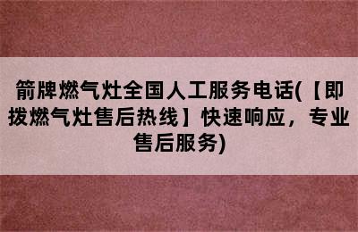 箭牌燃气灶全国人工服务电话(【即拨燃气灶售后热线】快速响应，专业售后服务)