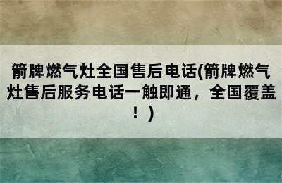 箭牌燃气灶全国售后电话(箭牌燃气灶售后服务电话一触即通，全国覆盖！)