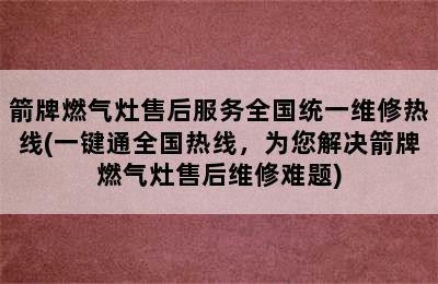 箭牌燃气灶售后服务全国统一维修热线(一键通全国热线，为您解决箭牌燃气灶售后维修难题)