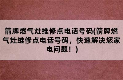 箭牌燃气灶维修点电话号码(箭牌燃气灶维修点电话号码，快速解决您家电问题！)