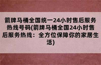 箭牌马桶全国统一24小时售后服务热线号码(箭牌马桶全国24小时售后服务热线：全方位保障你的家居生活)